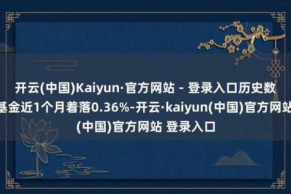 开云(中国)Kaiyun·官方网站 - 登录入口历史数据走漏该基金近1个月着落0.36%-开云·kaiyun(中国)官方网站 登录入口