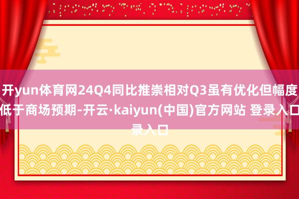 开yun体育网24Q4同比推崇相对Q3虽有优化但幅度低于商场预期-开云·kaiyun(中国)官方网站 登录入口