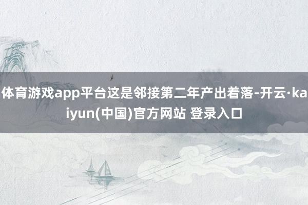 体育游戏app平台这是邻接第二年产出着落-开云·kaiyun(中国)官方网站 登录入口