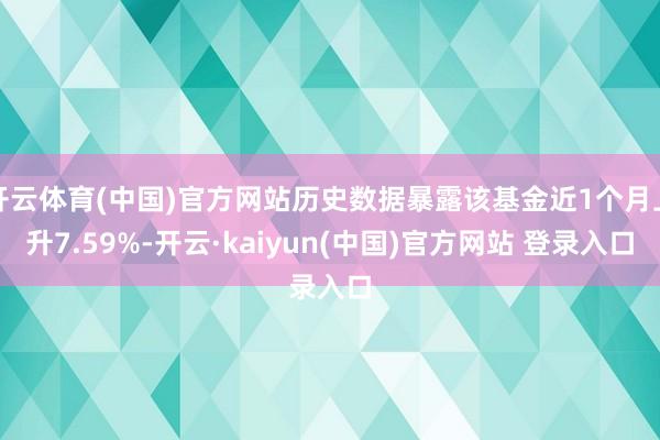 开云体育(中国)官方网站历史数据暴露该基金近1个月上升7.59%-开云·kaiyun(中国)官方网站 登录入口