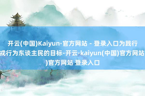 开云(中国)Kaiyun·官方网站 - 登录入口为践行东谈主民戎行为东谈主民的目标-开云·kaiyun(中国)官方网站 登录入口