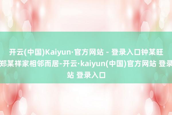 开云(中国)Kaiyun·官方网站 - 登录入口钟某旺家和郑某祥家相邻而居-开云·kaiyun(中国)官方网站 登录入口