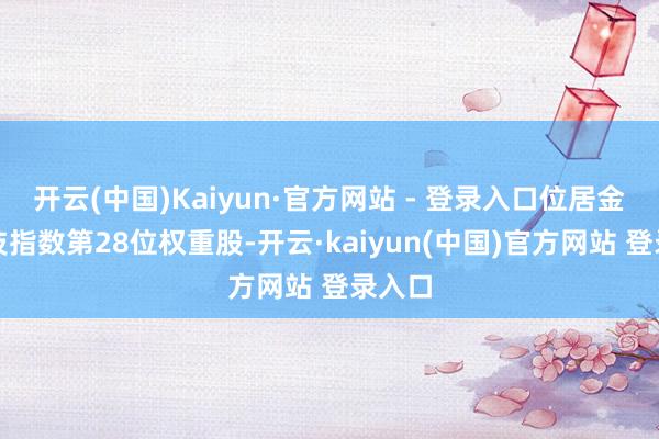 开云(中国)Kaiyun·官方网站 - 登录入口位居金融科技指数第28位权重股-开云·kaiyun(中国)官方网站 登录入口