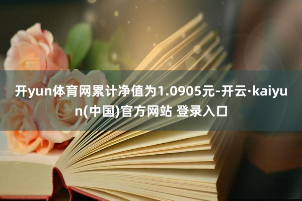 开yun体育网累计净值为1.0905元-开云·kaiyun(中国)官方网站 登录入口