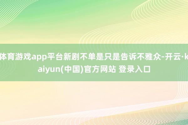 体育游戏app平台新剧不单是只是告诉不雅众-开云·kaiyun(中国)官方网站 登录入口