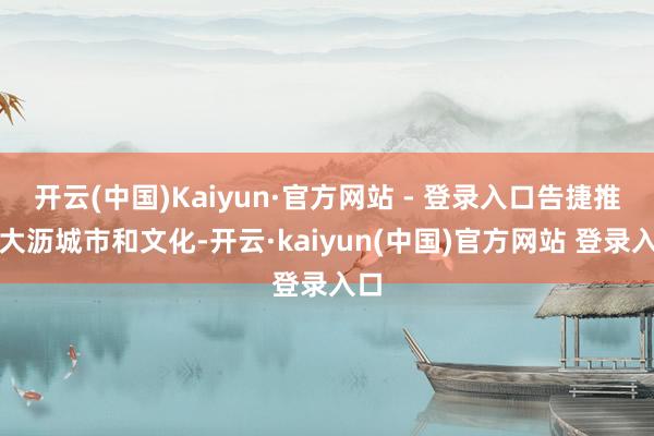 开云(中国)Kaiyun·官方网站 - 登录入口告捷推介大沥城市和文化-开云·kaiyun(中国)官方网站 登录入口