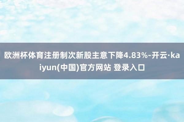 欧洲杯体育注册制次新股主意下降4.83%-开云·kaiyun(中国)官方网站 登录入口