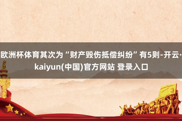 欧洲杯体育其次为“财产毁伤抵偿纠纷”有5则-开云·kaiyun(中国)官方网站 登录入口