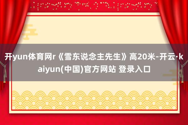 开yun体育网r《雪东说念主先生》高20米-开云·kaiyun(中国)官方网站 登录入口