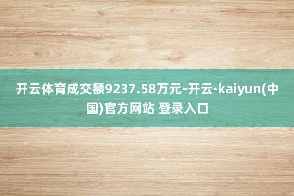 开云体育成交额9237.58万元-开云·kaiyun(中国)官方网站 登录入口