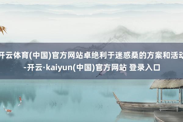 开云体育(中国)官方网站卓绝利于迷惑桑的方案和活动-开云·kaiyun(中国)官方网站 登录入口