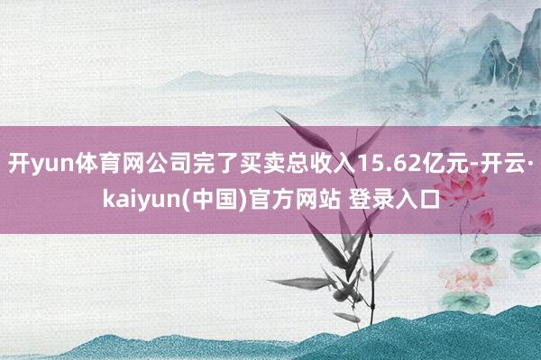 开yun体育网公司完了买卖总收入15.62亿元-开云·kaiyun(中国)官方网站 登录入口