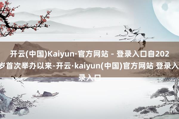 开云(中国)Kaiyun·官方网站 - 登录入口自2022岁首次举办以来-开云·kaiyun(中国)官方网站 登录入口