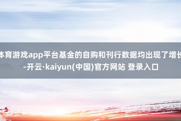 体育游戏app平台基金的自购和刊行数据均出现了增长-开云·kaiyun(中国)官方网站 登录入口