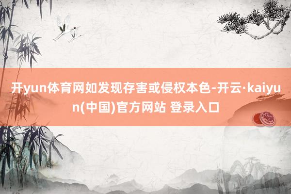 开yun体育网如发现存害或侵权本色-开云·kaiyun(中国)官方网站 登录入口
