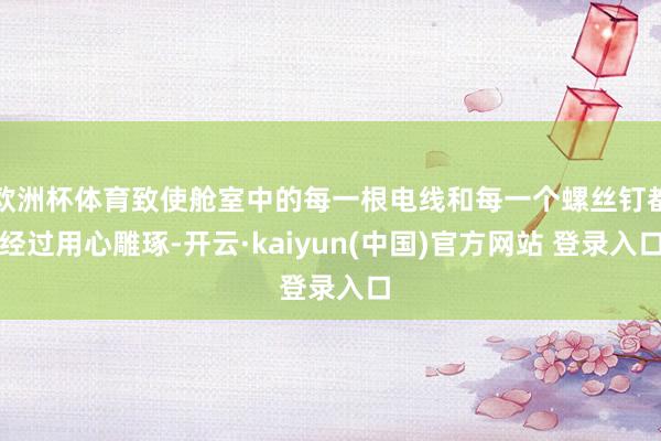 欧洲杯体育致使舱室中的每一根电线和每一个螺丝钉都经过用心雕琢-开云·kaiyun(中国)官方网站 登录入口