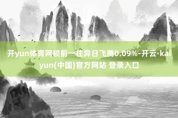 开yun体育网较前一往异日飞腾0.09%-开云·kaiyun(中国)官方网站 登录入口