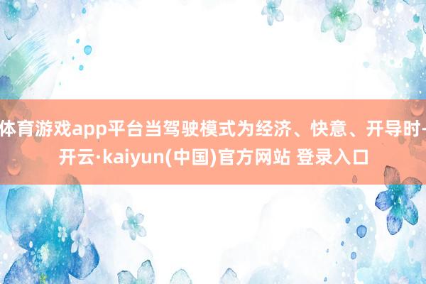 体育游戏app平台当驾驶模式为经济、快意、开导时-开云·kaiyun(中国)官方网站 登录入口