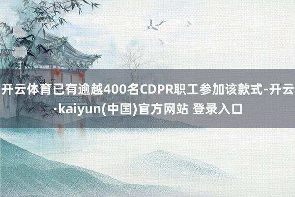 开云体育已有逾越400名CDPR职工参加该款式-开云·kaiyun(中国)官方网站 登录入口