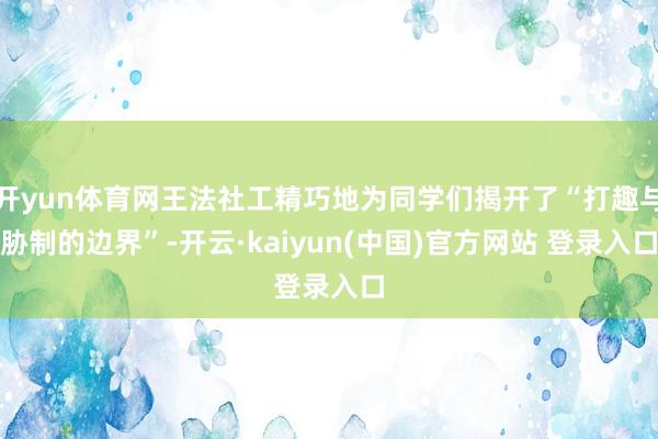 开yun体育网王法社工精巧地为同学们揭开了“打趣与胁制的边界”-开云·kaiyun(中国)官方网站 登录入口