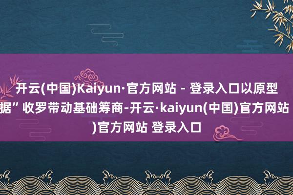 开云(中国)Kaiyun·官方网站 - 登录入口以原型黄河“算据”收罗带动基础筹商-开云·kaiyun(中国)官方网站 登录入口