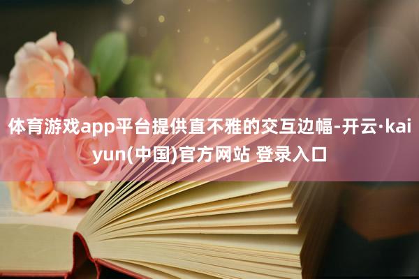 体育游戏app平台提供直不雅的交互边幅-开云·kaiyun(中国)官方网站 登录入口