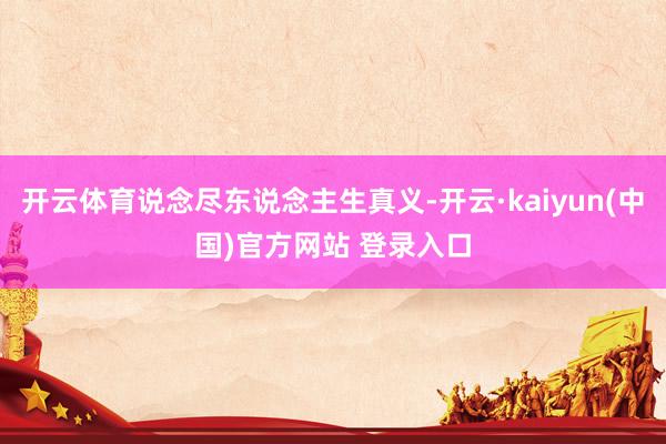 开云体育说念尽东说念主生真义-开云·kaiyun(中国)官方网站 登录入口