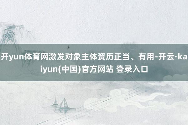 开yun体育网激发对象主体资历正当、有用-开云·kaiyun(中国)官方网站 登录入口