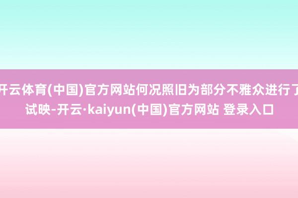 开云体育(中国)官方网站何况照旧为部分不雅众进行了试映-开云·kaiyun(中国)官方网站 登录入口
