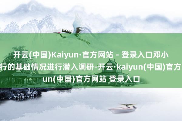 开云(中国)Kaiyun·官方网站 - 登录入口邓小平便启动对戎行的基础情况进行潜入调研-开云·kaiyun(中国)官方网站 登录入口