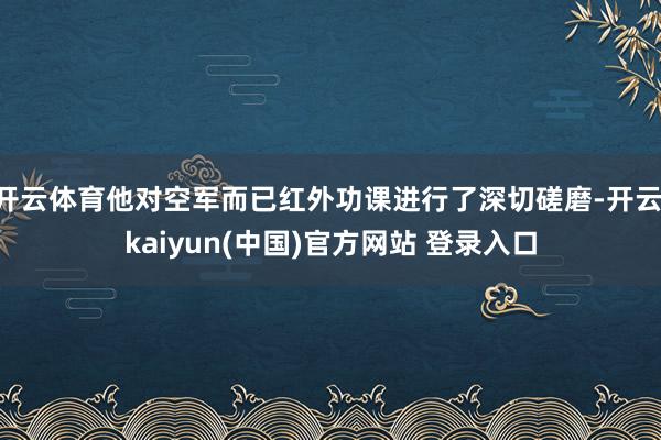 开云体育他对空军而已红外功课进行了深切磋磨-开云·kaiyun(中国)官方网站 登录入口