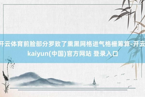 开云体育前脸部分罗致了熏黑网格进气格栅筹算-开云·kaiyun(中国)官方网站 登录入口
