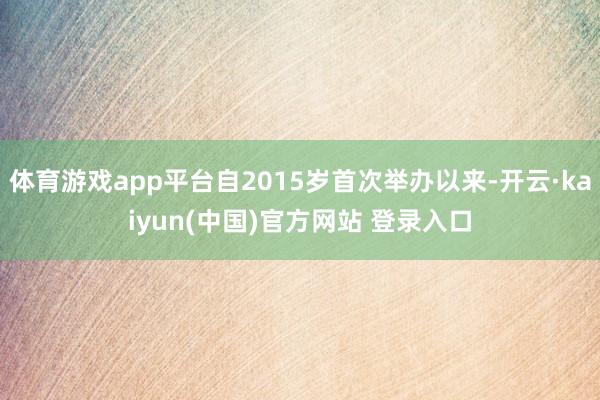 体育游戏app平台自2015岁首次举办以来-开云·kaiyun(中国)官方网站 登录入口