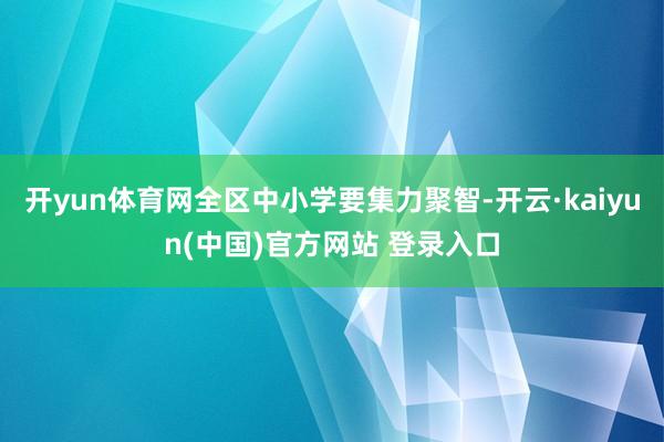 开yun体育网全区中小学要集力聚智-开云·kaiyun(中国)官方网站 登录入口