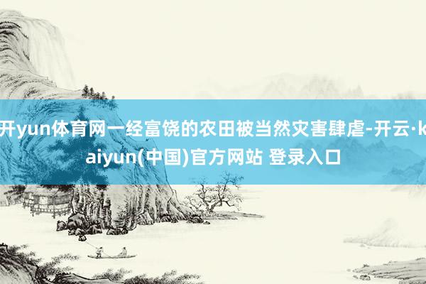 开yun体育网一经富饶的农田被当然灾害肆虐-开云·kaiyun(中国)官方网站 登录入口