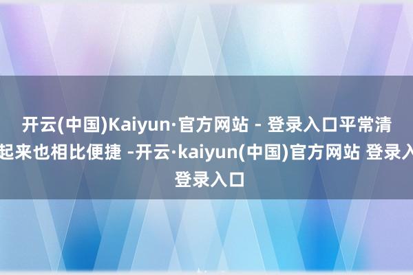 开云(中国)Kaiyun·官方网站 - 登录入口平常清洁起来也相比便捷 -开云·kaiyun(中国)官方网站 登录入口