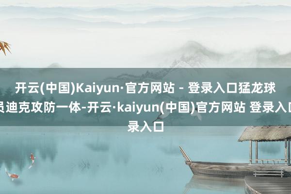 开云(中国)Kaiyun·官方网站 - 登录入口猛龙球员迪克攻防一体-开云·kaiyun(中国)官方网站 登录入口