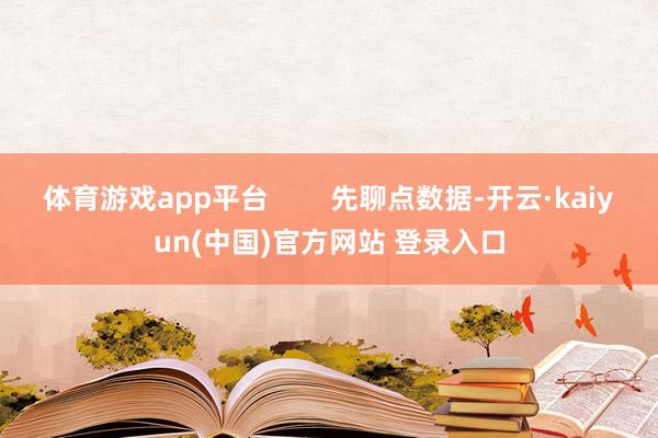 体育游戏app平台        先聊点数据-开云·kaiyun(中国)官方网站 登录入口