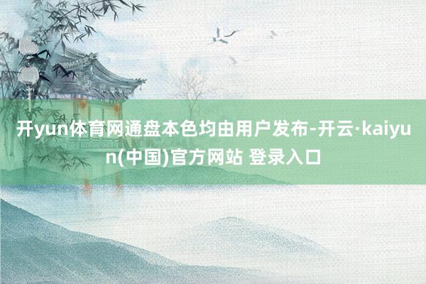 开yun体育网通盘本色均由用户发布-开云·kaiyun(中国)官方网站 登录入口