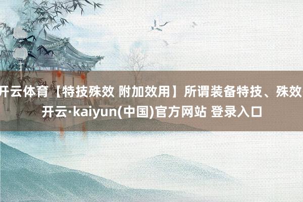 开云体育【特技殊效 附加效用】所谓装备特技、殊效-开云·kaiyun(中国)官方网站 登录入口
