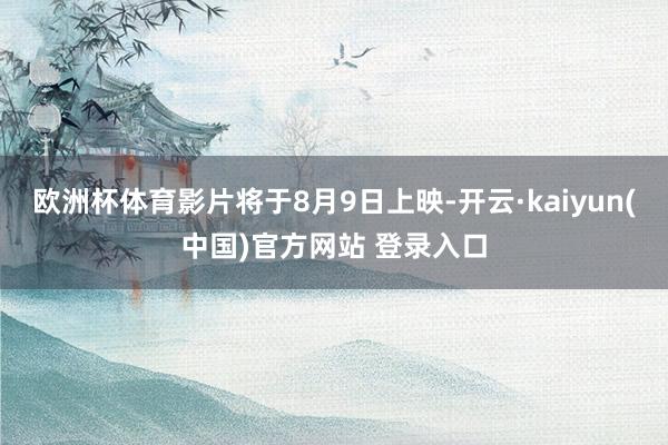 欧洲杯体育影片将于8月9日上映-开云·kaiyun(中国)官方网站 登录入口