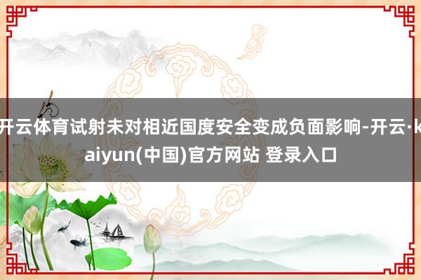 开云体育试射未对相近国度安全变成负面影响-开云·kaiyun(中国)官方网站 登录入口