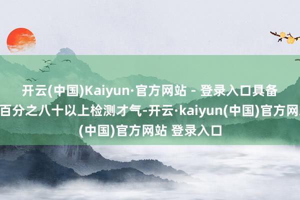 开云(中国)Kaiyun·官方网站 - 登录入口具备掩盖产业链百分之八十以上检测才气-开云·kaiyun(中国)官方网站 登录入口