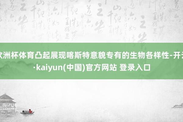 欧洲杯体育凸起展现喀斯特意貌专有的生物各样性-开云·kaiyun(中国)官方网站 登录入口