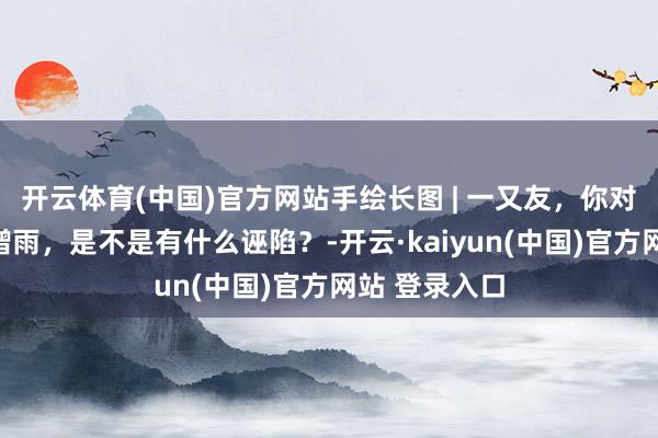 开云体育(中国)官方网站手绘长图 | 一又友，你对东说念主工增雨，是不是有什么诬陷？-开云·kaiyun(中国)官方网站 登录入口