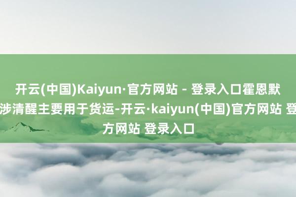 开云(中国)Kaiyun·官方网站 - 登录入口霍恩默尔森所涉清醒主要用于货运-开云·kaiyun(中国)官方网站 登录入口