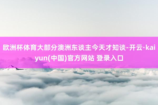 欧洲杯体育大部分澳洲东谈主今天才知谈-开云·kaiyun(中国)官方网站 登录入口