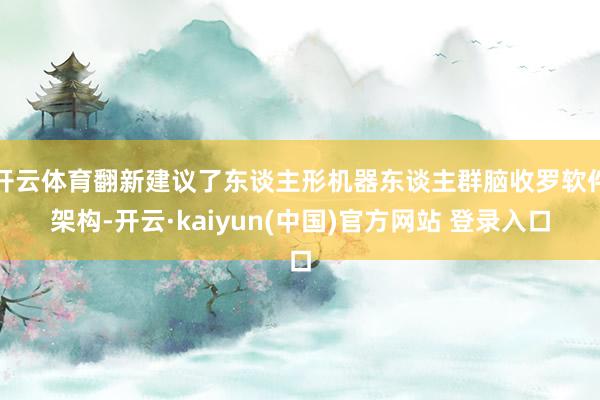 开云体育翻新建议了东谈主形机器东谈主群脑收罗软件架构-开云·kaiyun(中国)官方网站 登录入口