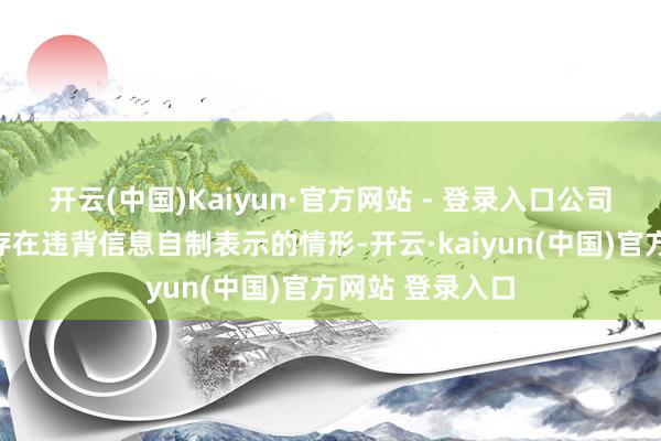 开云(中国)Kaiyun·官方网站 - 登录入口公司董事会阐述不存在违背信息自制表示的情形-开云·kaiyun(中国)官方网站 登录入口