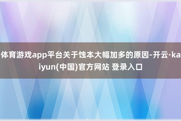 体育游戏app平台关于蚀本大幅加多的原因-开云·kaiyun(中国)官方网站 登录入口